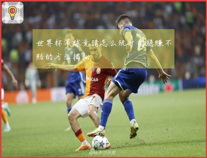世界杯滚球竞猜怎么玩才能稳赚不赔的方法揭秘