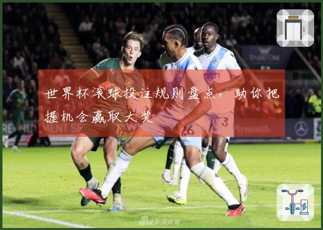 世界杯滚球投注规则盘点，助你把握机会赢取大奖